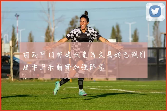 前西甲门将建议皇马交易姆巴佩引进中卫和前锋加强阵容