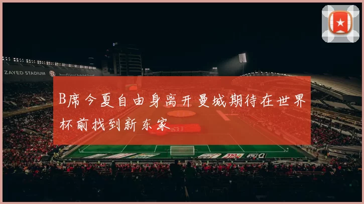 B席今夏自由身离开曼城期待在世界杯前找到新东家