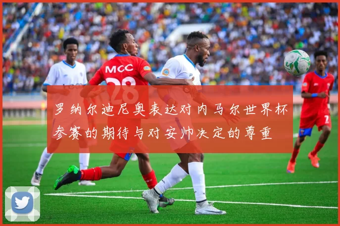 罗纳尔迪尼奥表达对内马尔世界杯参赛的期待与对安帅决定的尊重